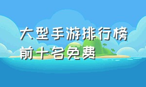 大型手游排行榜前十名免费