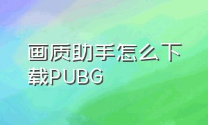 画质助手怎么下载PUBG