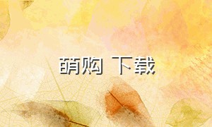 萌购 下载（萌购app官方下载v1.5.4）