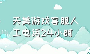 天美游戏客服人工电话24小时