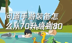 问道手游装备怎么从70升级到80