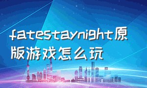 fatestaynight原版游戏怎么玩（fatestaynight游戏手机版下载教程）