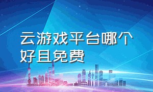 云游戏平台哪个好且免费