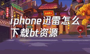 iphone迅雷怎么下载bt资源