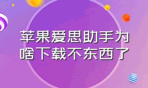 苹果爱思助手为啥下载不东西了