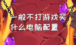 一般不打游戏买什么电脑配置