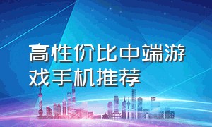 高性价比中端游戏手机推荐（游戏手机推荐2024性价比最高3000）