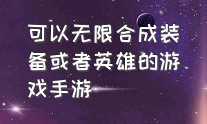 可以无限合成装备或者英雄的游戏手游