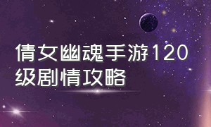 倩女幽魂手游120级剧情攻略