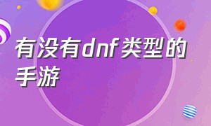 有没有dnf类型的手游（有没有dnf类型的手游啊）