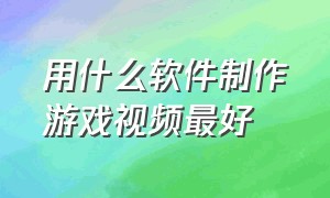 用什么软件制作游戏视频最好