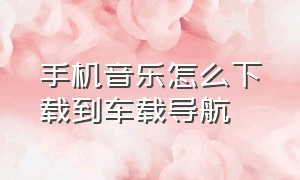 手机音乐怎么下载到车载导航