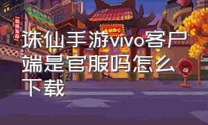 诛仙手游vivo客户端是官服吗怎么下载（诛仙手游渠道服和官方服一起玩吗）