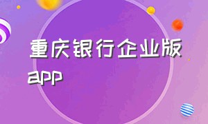 重庆银行企业版app（重庆银行app怎么退出登录）