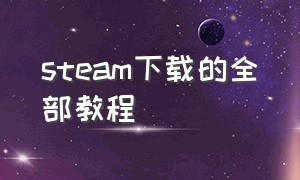 steam下载的全部教程