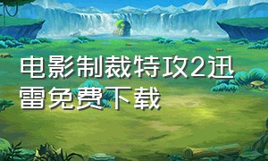 电影制裁特攻2迅雷免费下载（制裁特攻高清全集免费观看）