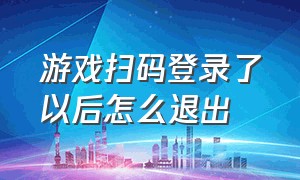 游戏扫码登录了以后怎么退出