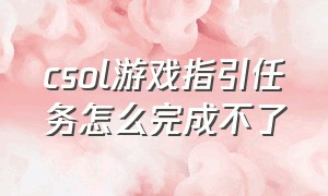 csol游戏指引任务怎么完成不了