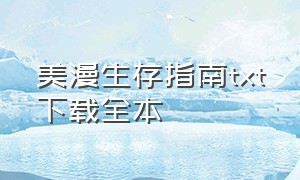 美漫生存指南txt下载全本（美漫全程软饭流全本txt下载）