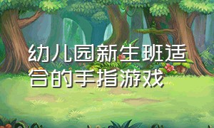 幼儿园新生班适合的手指游戏