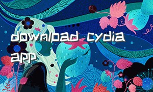 download cydia app（cydia下载安卓手机）