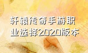 轩辕传奇手游职业选择2020版本