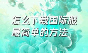 怎么下载国际服最简单的方法