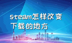 steam怎样改变下载的地方