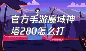 官方手游魔域神塔280怎么打