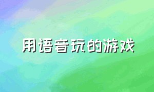 用语音玩的游戏