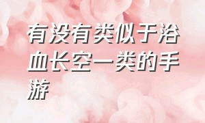 有没有类似于浴血长空一类的手游（有没有类似于浴血长空一类的手游游戏）