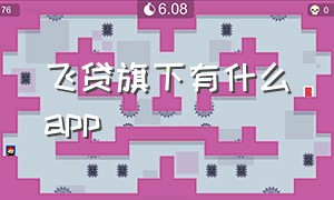 飞贷旗下有什么app