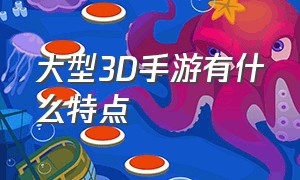 大型3D手游有什么特点