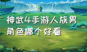 神武4手游人族男角色哪个好看（神武4手游现在哪个门派吃香）