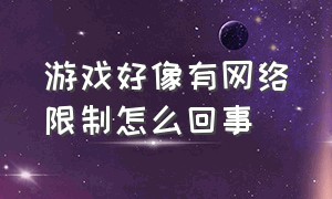 游戏好像有网络限制怎么回事