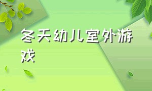 冬天幼儿室外游戏（幼儿园冬天户外活动游戏）