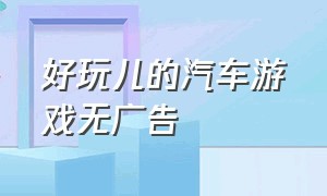 好玩儿的汽车游戏无广告