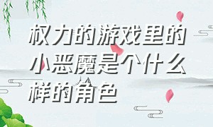 权力的游戏里的小恶魔是个什么样的角色