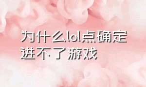 为什么lol点确定进不了游戏（lol选完英雄进不去游戏是怎么回事）