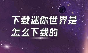 下载迷你世界是怎么下载的