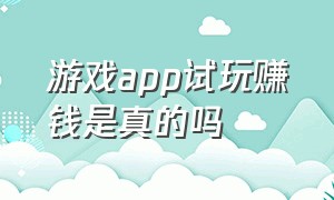 游戏app试玩赚钱是真的吗