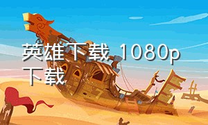 英雄下载 1080p 下载（英雄电影百度云下载地址）