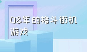 08年的格斗街机游戏