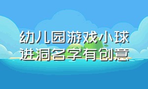 幼儿园游戏小球进洞名字有创意