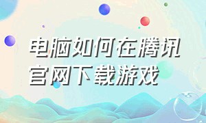 电脑如何在腾讯官网下载游戏