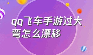 qq飞车手游过大弯怎么漂移