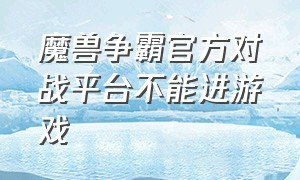 魔兽争霸官方对战平台不能进游戏（魔兽争霸对战平台怎么打开单机版）