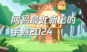 网易最近新出的手游2024