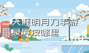 天涯明月刀手游录屏按哪里（天涯明月刀手游录制清屏教程）