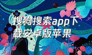 搜狗搜索app下载安卓版苹果